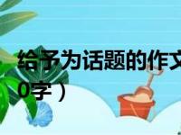 给予为话题的作文600字（给予为话题作文600字）