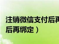 注销微信支付后再绑定银行卡（注销微信支付后再绑定）