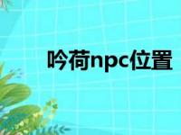 吟荷npc位置（dnfnpc吟荷在哪里）