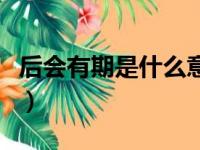 后会有期是什么意思（后会有期下一句怎么接）