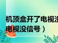 机顶盒开了电视没信号怎么回事（机顶盒开了电视没信号）