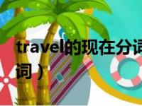 travel的现在分词要双写吗（travel的现在分词）