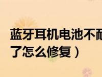 蓝牙耳机电池不耐用了怎么修复（电池不耐用了怎么修复）