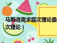 马斯洛需求层次理论最低层次的需求是什么（马斯诺需要层次理论）