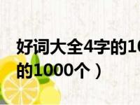 好词大全4字的1000个三年级（好词大全4字的1000个）