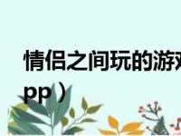 情侣之间玩的游戏现实（情侣之间玩的游戏app）