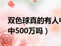 双色球真的有人中一等奖吗?（双色球真有人中500万吗）