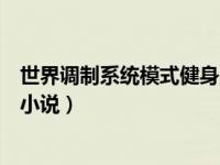 世界调制系统模式健身房在线阅读（世界调制系统模式类似小说）