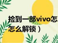 捡到一部vivo怎么解锁手机（捡到一部vivo怎么解锁）