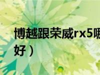 博越跟荣威rx5哪个好（博越和荣威rx5哪个好）