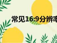 常见16:9分辨率（16 9分辨率有哪些）