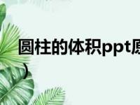 圆柱的体积ppt原创力文档（圆柱的体积ppt）