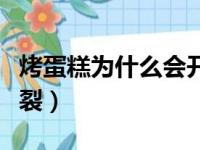 烤蛋糕为什么会开裂回缩（烤蛋糕为什么会开裂）