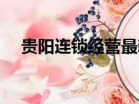 贵阳连锁经营最新消息（贵阳连锁经营）