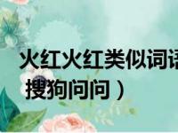 火红火红类似词语10个（火红火红类似词语   搜狗问问）