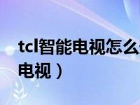 tcl智能电视怎么安装电视直播软件（tcl智能电视）