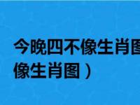 今晚四不像生肖图正版四不像澳门（今晚四不像生肖图）