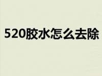 520胶水怎么去除 手上（520胶水怎么去除）