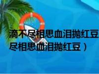 滴不尽相思血泪抛红豆开不完春柳春花画满楼的意思（滴不尽相思血泪抛红豆）