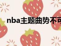 nba主题曲势不可挡（nba歌曲势不可挡）