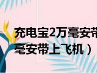 充电宝2万毫安带上飞机能用吗（充电宝2万毫安带上飞机）