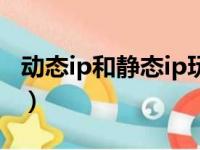 动态ip和静态ip玩游戏区别（动态ip和静态ip）