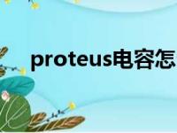 proteus电容怎么添加（proteus电容）