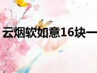 云烟软如意16块一包（云烟如意多少钱一包）