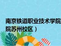 南京铁道职业技术学院苏州校区迎新（南京铁道职业技术学院苏州校区）