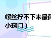 螺丝拧不下来最简单的办法（螺丝生锈拧不动小窍门）