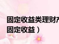 固定收益类理财产品投资于存款比例不低于（固定收益）