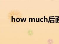 how much后面跟什么（how much）