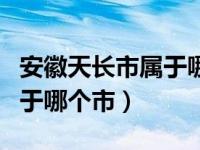 安徽天长市属于哪个市哪个县（安徽天长市属于哪个市）