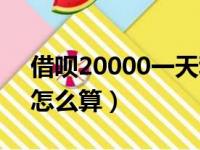 借呗20000一天利息多少（支付宝花呗利息怎么算）