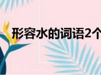 形容水的词语2个字优美（形容水的词语）