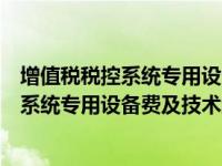 增值税税控系统专用设备费及技术维护费抵扣（增值税税控系统专用设备费及技术维护费）