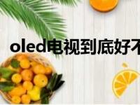 oled电视到底好不好（oled电视机优缺点）