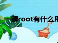 一键root有什么用（一键root是什么意思）