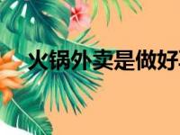 火锅外卖是做好再送过来吗（火锅外卖）