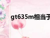 gt635m相当于什么显卡（gt 635m）