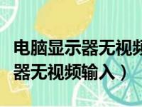 电脑显示器无视频输入键盘灯不亮（电脑显示器无视频输入）