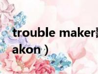 trouble maker歌词音译（trouble maker akon）