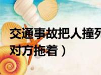 交通事故把人撞死了要坐牢吗（交通事故讹人对方拖着）