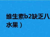 维生素b2缺乏八大症状（含维生素b2最多的水果）