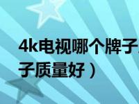 4k电视哪个牌子质量好耐用（4k电视哪个牌子质量好）