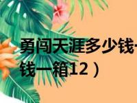 勇闯天涯多少钱一箱12瓶装（勇闯天涯多少钱一箱12）