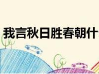 我言秋日胜春朝什么意思（我言秋日胜春朝）