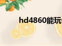 hd4860能玩什么游戏（hd4860）