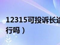 12315可投诉长途客车（长途客运投诉12315行吗）