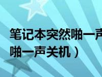 笔记本突然啪一声关机怎么回事（笔记本突然啪一声关机）